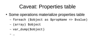 Caveat: Properties table
●
Some operations materialize properties table
– foreach ($object as $propName => $value)
– (array) $object
– var_dump($object)
– …
 