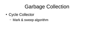 Garbage Collection
●
Cycle Collector
– Mark & sweep algorithm
 