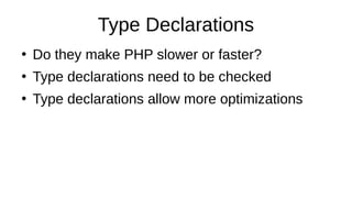 Type Declarations
●
Do they make PHP slower or faster?
●
Type declarations need to be checked
●
Type declarations allow more optimizations
 