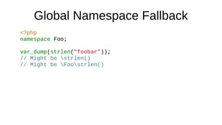 Global Namespace Fallback
<?php
namespace Foo;
var_dump(strlen("foobar"));
// Might be strlen()
// Might be Foostrlen()
 