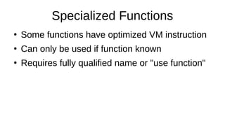 Specialized Functions
●
Some functions have optimized VM instruction
●
Can only be used if function known
●
Requires fully qualified name or "use function"
 