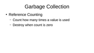 Garbage Collection
●
Reference Counting
– Count how many times a value is used
– Destroy when count is zero
$x = "foobar";...