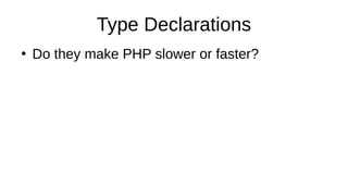Type Declarations
●
Do they make PHP slower or faster?
●
Type declarations need to be checked
●
Type declarations allow mo...