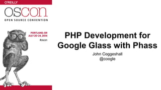 PHP Development for 
Google Glass with Phass 
John Coggeshall 
@coogle 
 