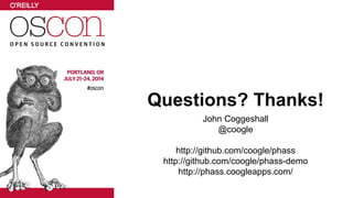 Questions? Thanks! 
John Coggeshall 
@coogle 
http://github.com/coogle/phass 
http://github.com/coogle/phass-demo 
http://phass.coogleapps.com/ 
