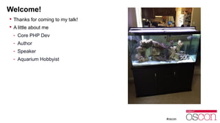 Welcome! 
 Thanks for coming to my talk! 
 A little about me 
- Core PHP Dev 
- Author 
- Speaker 
- Aquarium Hobbyist 
 