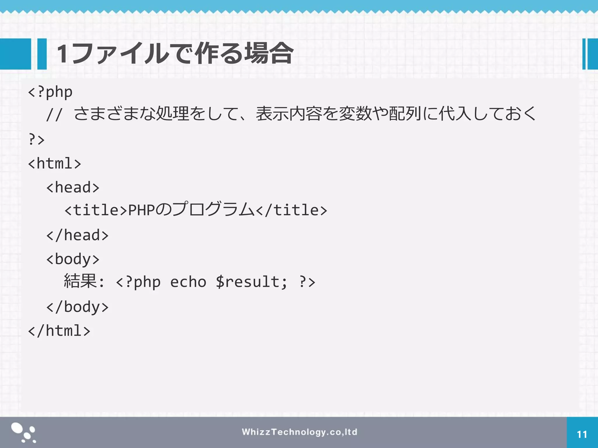 1ファイルで作る場合
11
<?php
// さまざまな処理をして、表示内容を変数や配列に代入しておく
?>
<html>
<head>
<title>PHPのプログラム</title>
</head>
<body>
結果: <?php echo $result; ?>
</body>
</html>
 