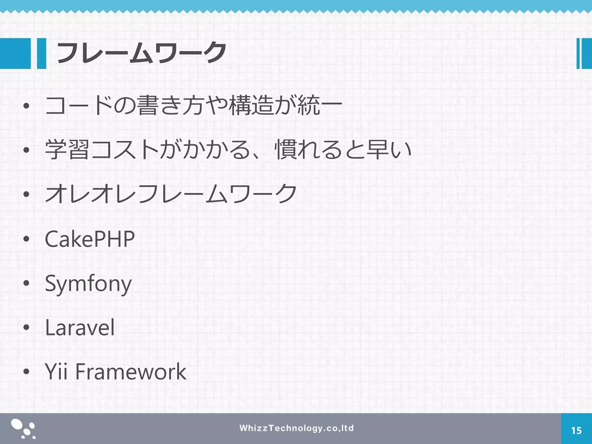 フレームワーク
• コードの書き方や構造が統一
• 学習コストがかかる、慣れると早い
• オレオレフレームワーク
• CakePHP
• Symfony
• Laravel
• Yii Framework
15
 