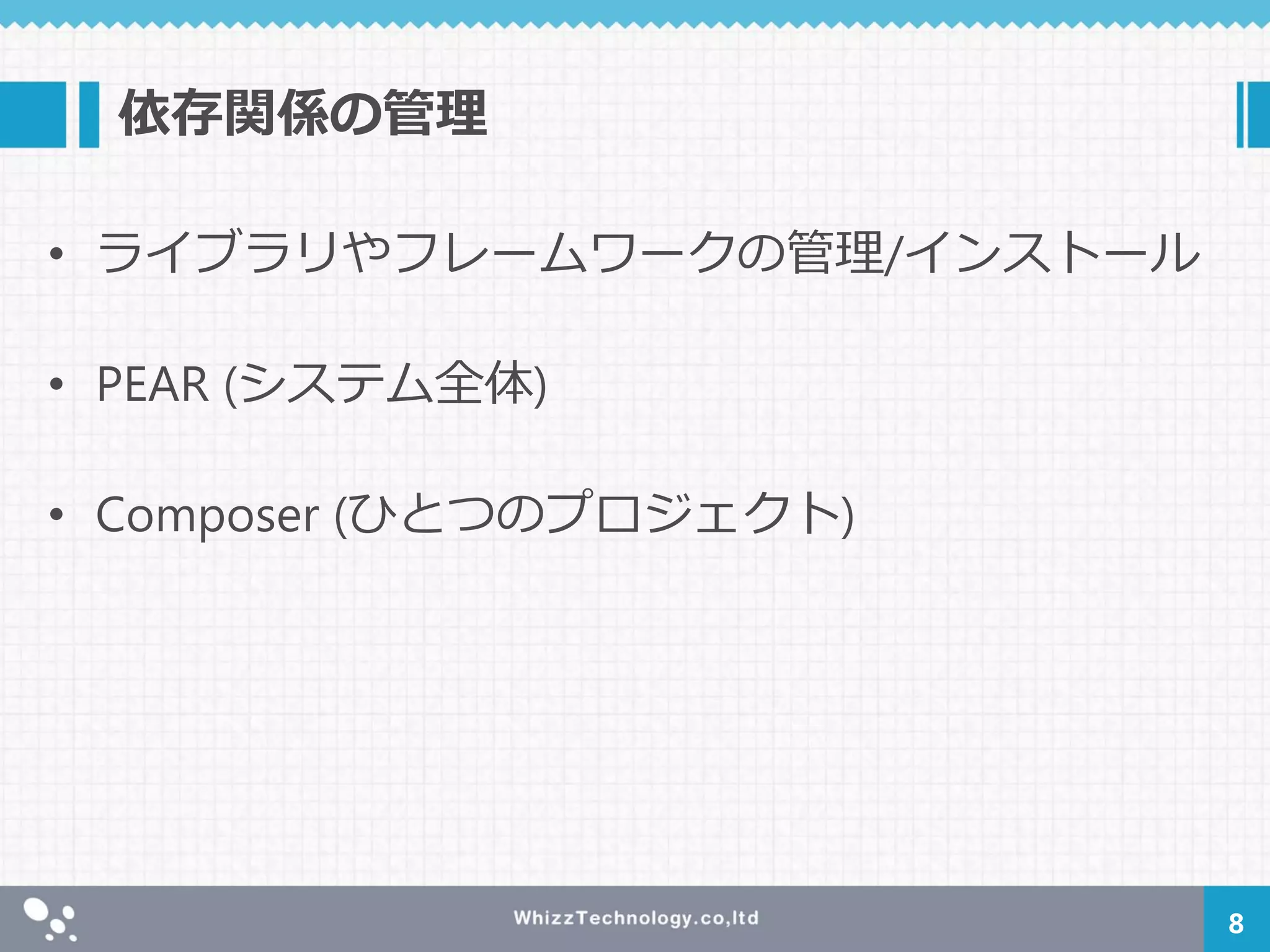 依存関係の管理
• ライブラリやフレームワークの管理/インストール
• PEAR (システム全体)
• Composer (ひとつのプロジェクト)
8
 