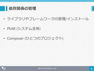 依存関係の管理
• ライブラリやフレームワークの管理/インストール
• PEAR (システム全体)
• Composer (ひとつのプロジェクト)
8
 