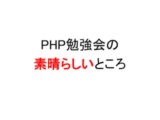 PHP勉強会の
素晴らしいところ
 