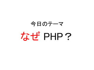 今日のテーマ
なぜ PHP？
 