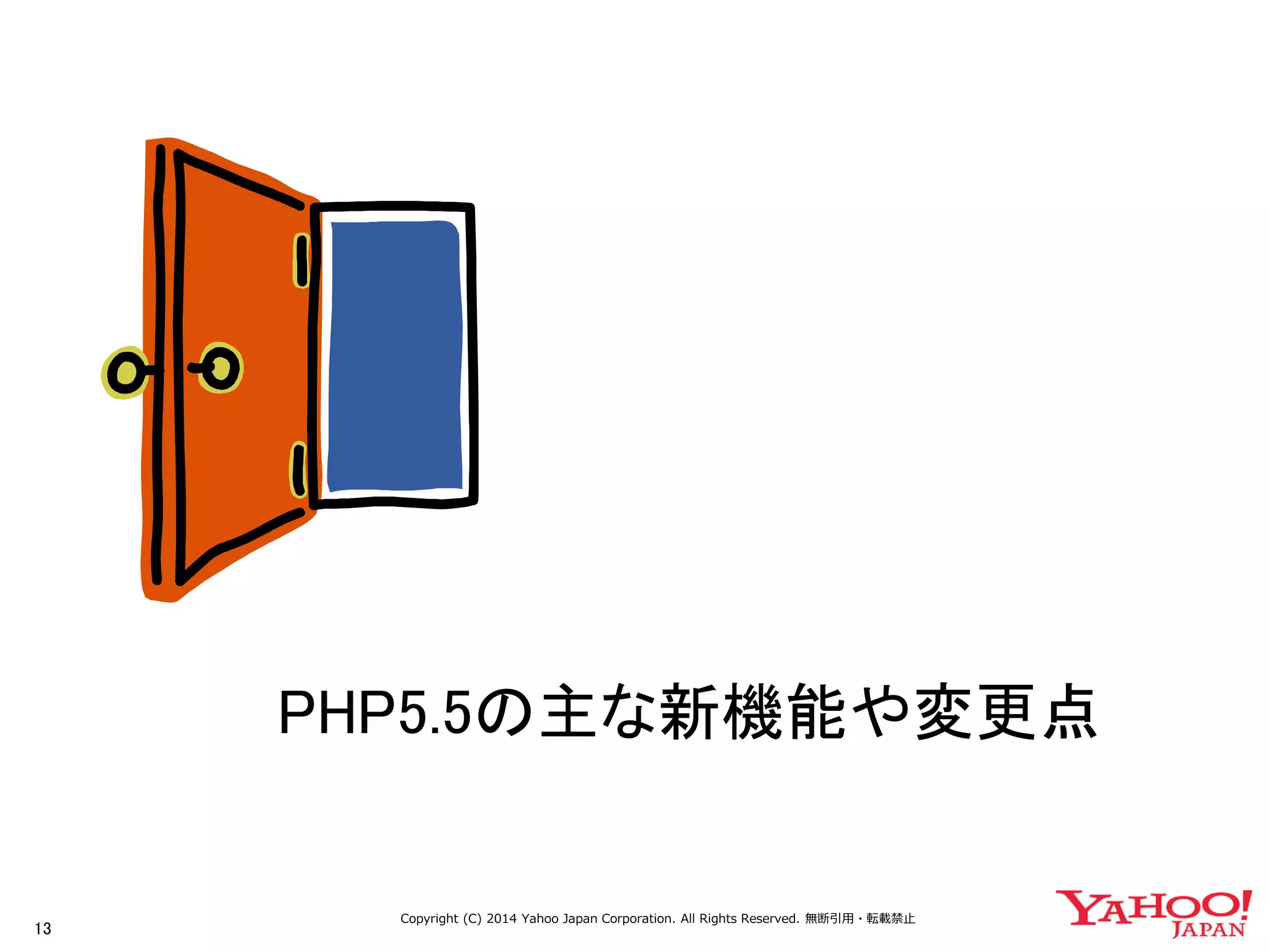 13 
Copyright (C) 2014 Yahoo Japan Corporation. All Rights Reserved. 無断引用・転載禁止 
PHP5.5の主な新機能や変更点  