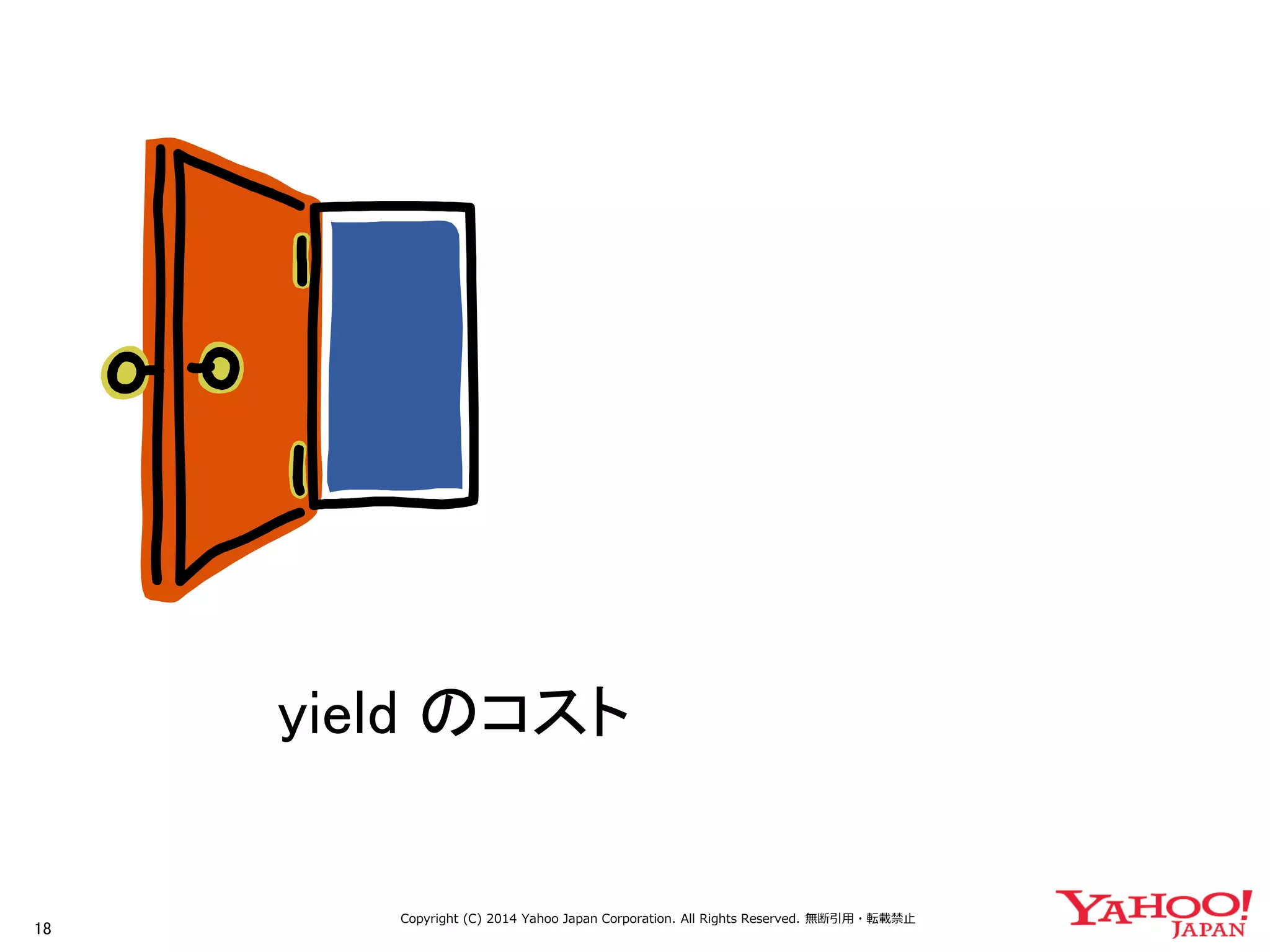 18 
Copyright (C) 2014 Yahoo Japan Corporation. All Rights Reserved. 無断引用・転載禁止 
yield のコスト  