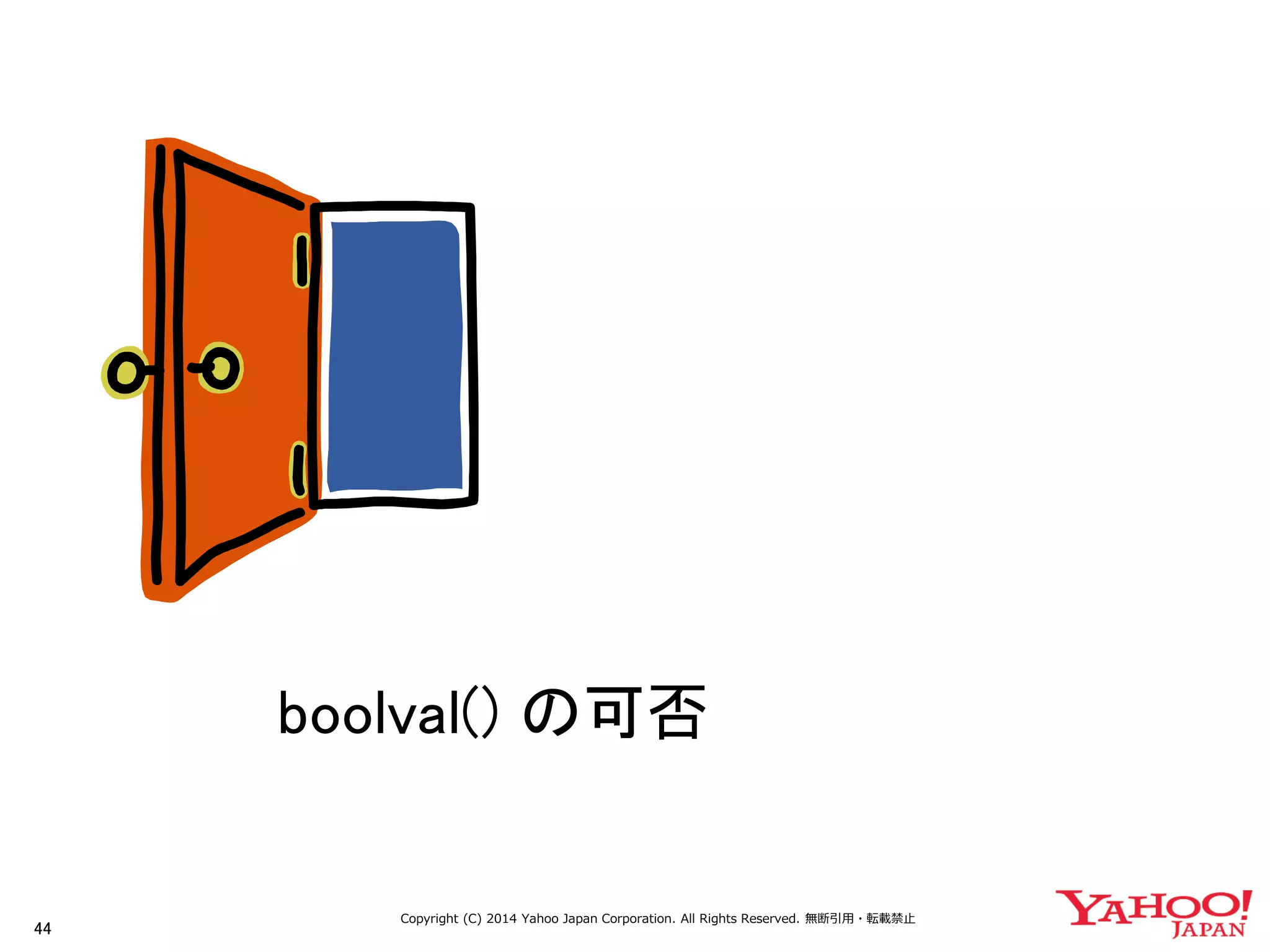 44 
Copyright (C) 2014 Yahoo Japan Corporation. All Rights Reserved. 無断引用・転載禁止 
boolval() の可否  