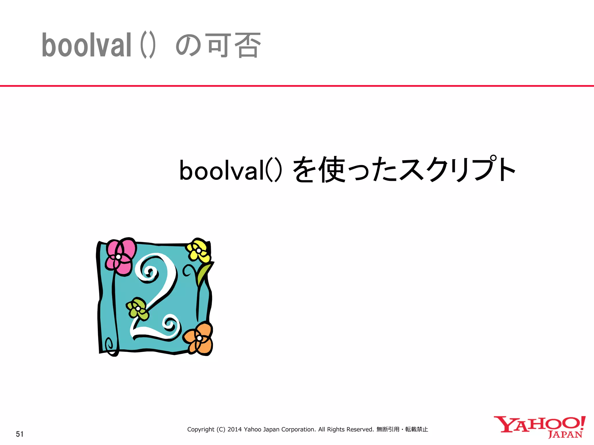 51 
boolval() の可否 
boolval() を使ったスクリプト 
Copyright (C) 2014 Yahoo Japan Corporation. All Rights Reserved. 無断引用・転載禁止 
 