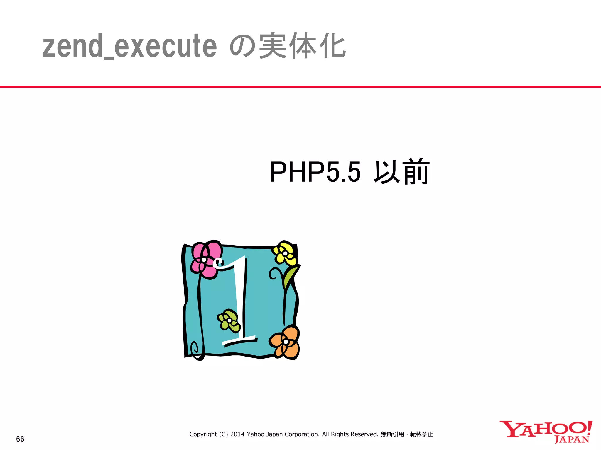 66 
zend_execute の実体化 
PHP5.5 以前 
Copyright (C) 2014 Yahoo Japan Corporation. All Rights Reserved. 無断引用・転載禁止 
 