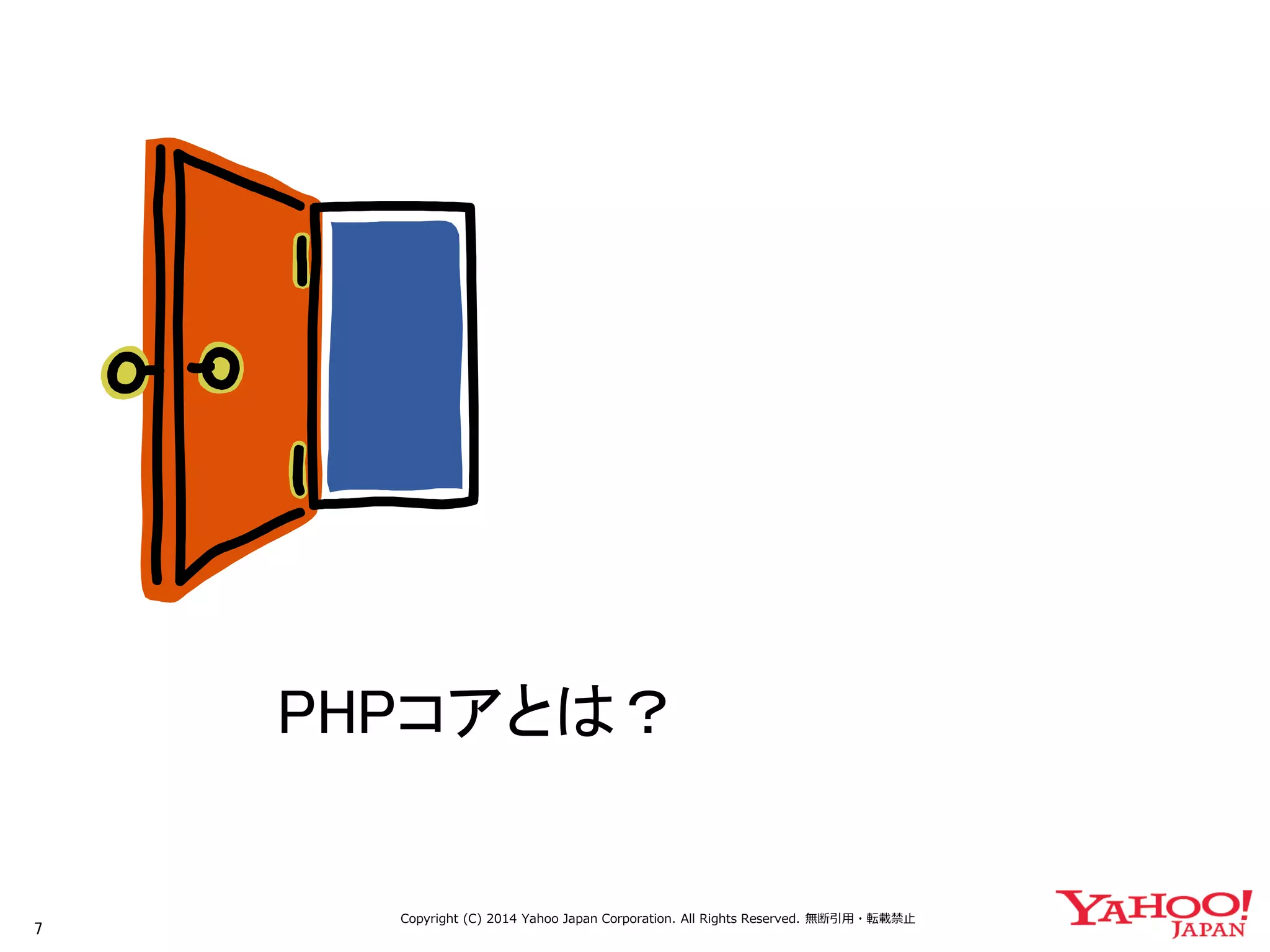 7 
Copyright (C) 2014 Yahoo Japan Corporation. All Rights Reserved. 無断引用・転載禁止 
PHPコアとは？  