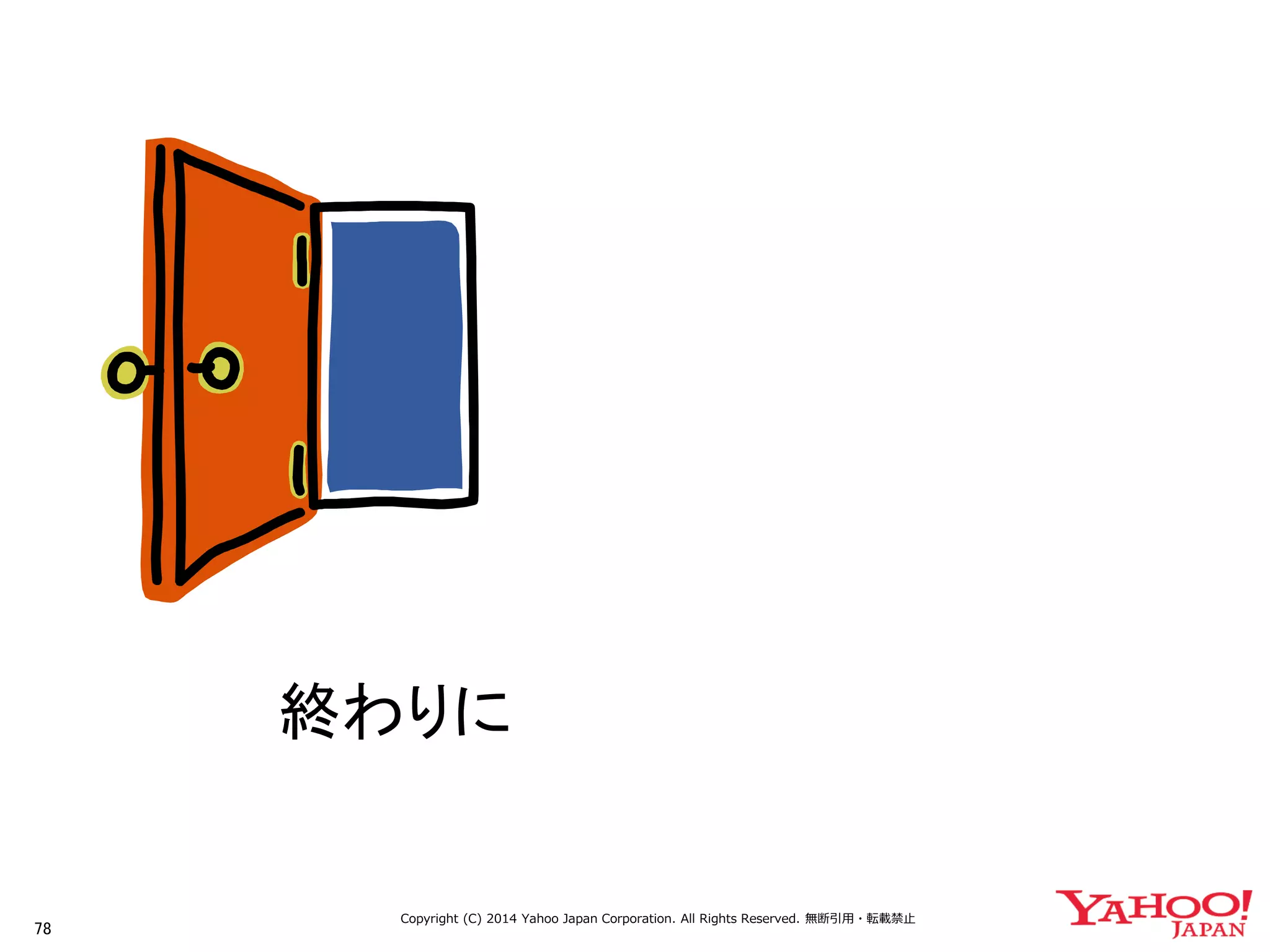 78 
Copyright (C) 2014 Yahoo Japan Corporation. All Rights Reserved. 無断引用・転載禁止 
終わりに  