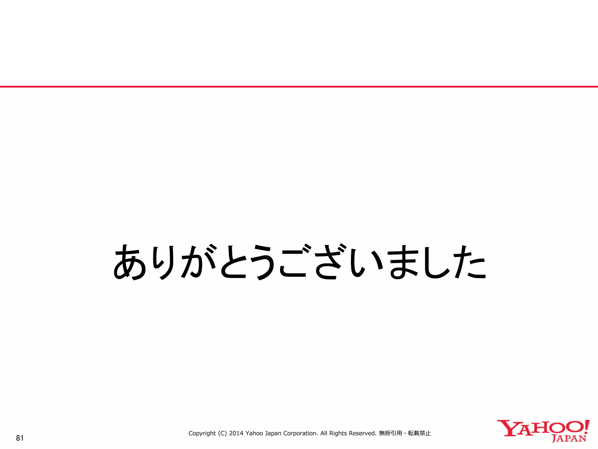 81 
ありがとうございました 
Copyright (C) 2014 Yahoo Japan Corporation. All Rights Reserved. 無断引用・転載禁止  