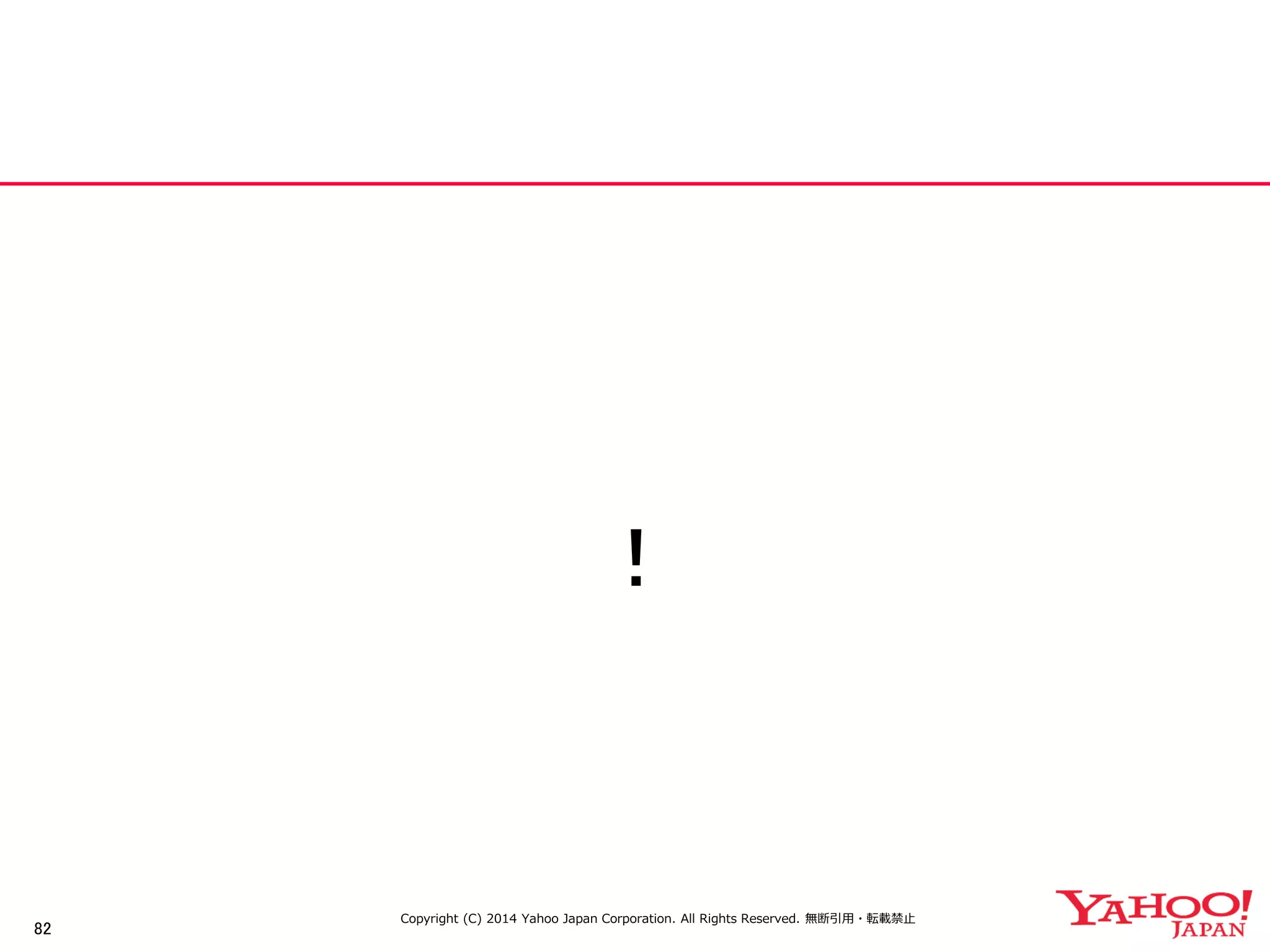 82 
！ 
Copyright (C) 2014 Yahoo Japan Corporation. All Rights Reserved. 無断引用・転載禁止  