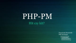 PHP-PM
Hit czy kit?
Franciszek Krasowski
PHP developer
 