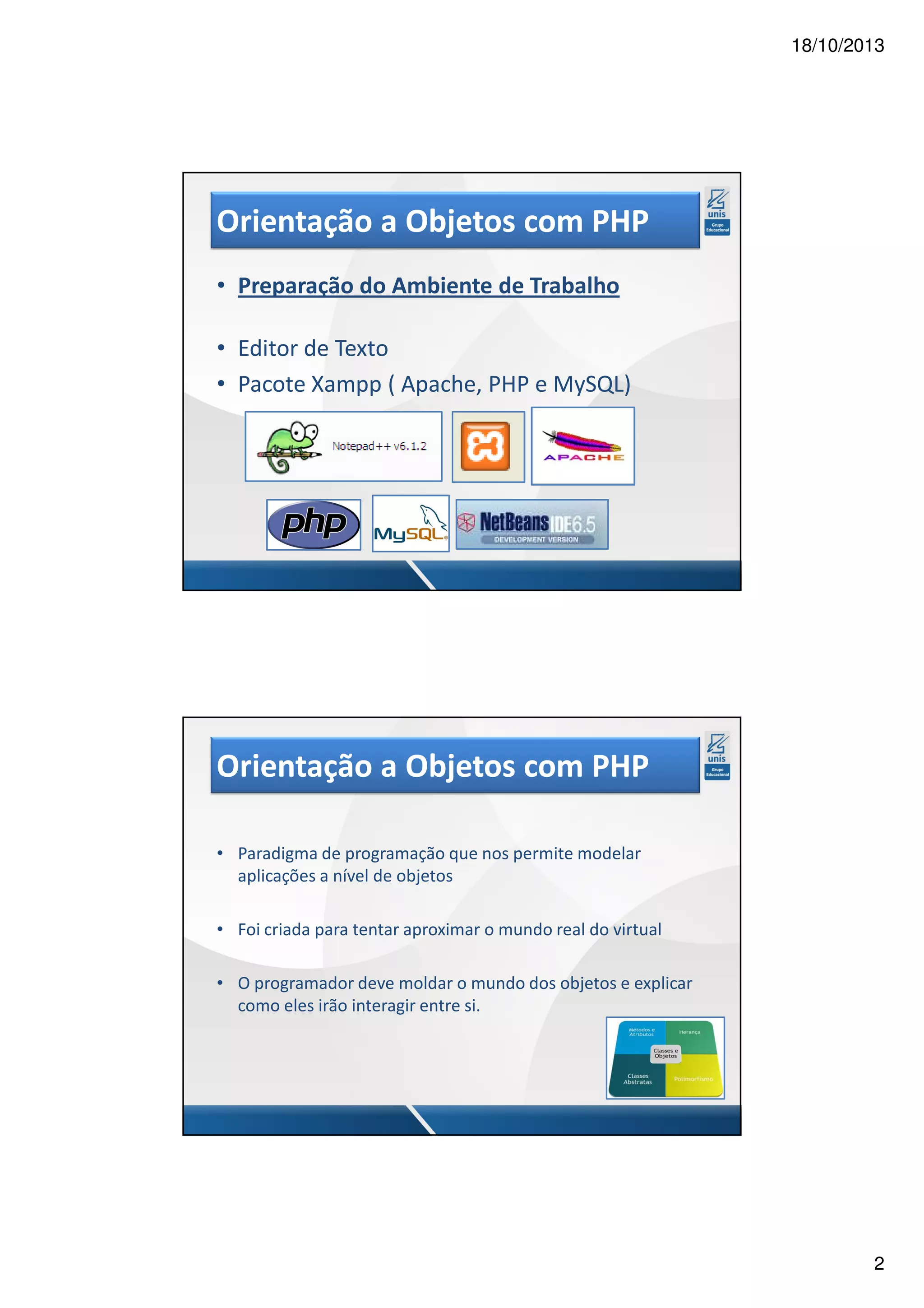 18/10/2013 Orientação a Objetos com PHP • Preparação do Ambiente de Trabalho • Editor de Texto • Pacote Xampp ( Apache, PHP e MySQL) Orientação a Objetos com PHP • Paradigma de programação que nos permite modelar aplicações a nível de objetos • Foi criada para tentar aproximar o mundo real do virtual • O programador deve moldar o mundo dos objetos e explicar como eles irão interagir entre si. 2 
