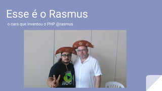 Esse é o Rasmus
o cara que inventou o PHP @rasmus
 