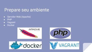 Prepare seu ambiente
● Servidor Web (Apache)
● PHP
● Vagrant
● Docker
 