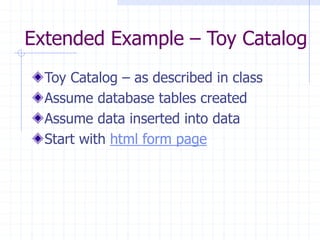 Extended Example – Toy Catalog
Toy Catalog – as described in class
Assume database tables created
Assume data inserted into data
Start with html form page
 