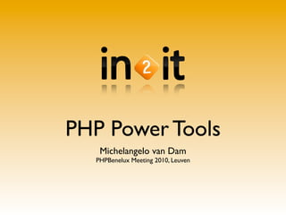 PHP Power Tools
   Michelangelo van Dam
  PHPBenelux Meeting 2010, Leuven
 