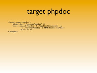 target phpdoc
<target name="phpdoc">
    <mkdir dir="./reports/phpdoc" />
    <exec command="phpdoc -d ./application/model...