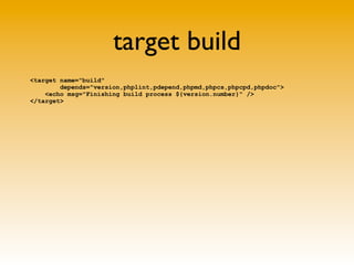 target build
<target name="build"
        depends="version,phplint,pdepend,phpmd,phpcs,phpcpd,phpdoc">
    <echo msg="Fini...