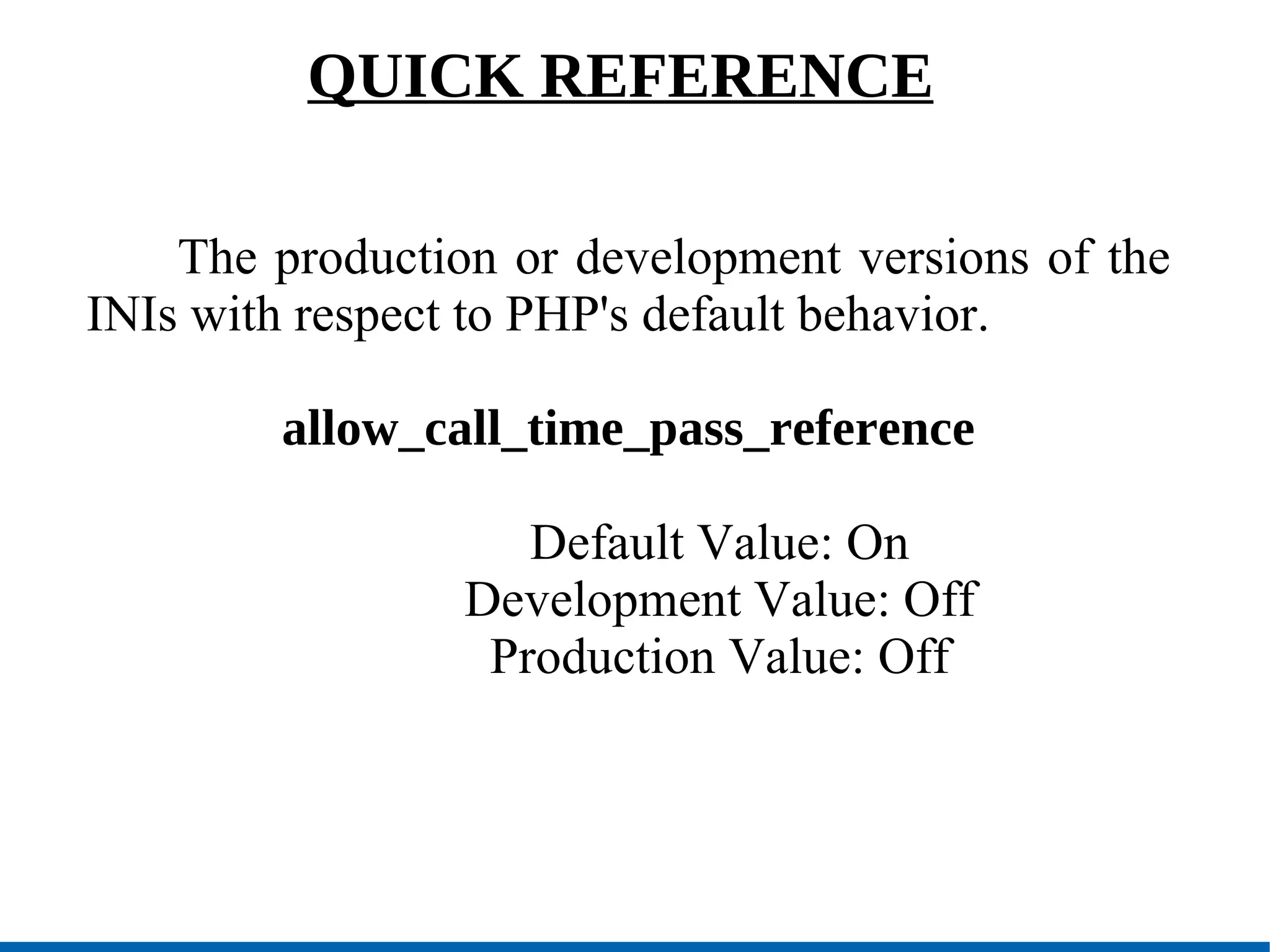 QUICK REFERENCE   The production or development versions of the INIs with respect to PHP's default behavior. allow_call_time_pass_reference Default Value: On Development Value: Off Production Value: Off 