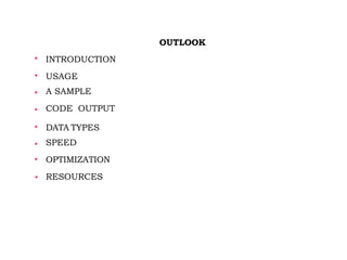 OUTLOOK







INTRODUCTION
USAGE
A SAMPLE
CODE OUTPUT
DATA TYPES
SPEED
OPTIMIZATION
RESOURCES
 