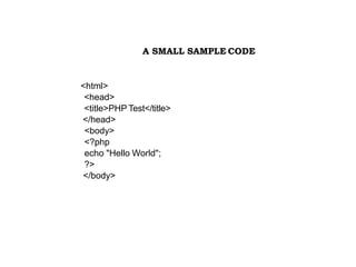 A SMALL SAMPLE CODE
<html>
<head>
<title>PHP Test</title>
</head>
<body>
<?php
echo "Hello World";
?>
</body>
 