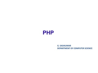 PHP
G. SASIKUMAR
DEPARTMENT OF COMPUTER SCIENCE
 