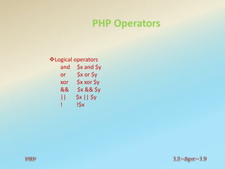 PHP Operators
Logical operators
and $x and $y
or $x or $y
xor $x xor $y
&& $x && $y
|| $x || $y
! !$x
 