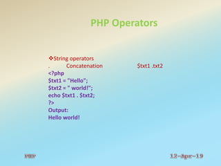 PHP Operators
String operators
. Concatenation $txt1 .txt2
<?php
$txt1 = "Hello";
$txt2 = " world!";
echo $txt1 . $txt2;
?>
Output:
Hello world!
 