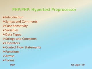 PHP:PHP: Hypertext Preprocessor
Introduction
Syntax and Comments
Case Sensitivity
Variables
Data Types
Strings and Constants
Operators
Control Flow Statements
Functions
Arrays
Forms
 