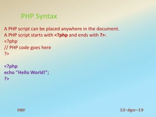 PHP Syntax
A PHP script can be placed anywhere in the document.
A PHP script starts with <?php and ends with ?>:
<?php
// PHP code goes here
?>
<?php
echo "Hello World!";
?>
 