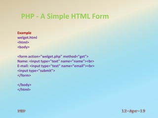 PHP - A Simple HTML Form
Example
welget.html
<html>
<body>
<form action="welget.php" method="get">
Name: <input type="text" name="name"><br>
E-mail: <input type="text" name="email"><br>
<input type="submit">
</form>
</body>
</html>
 