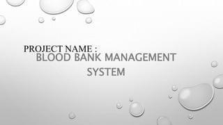 PROJECT NAME :
BLOOD BANK MANAGEMENT
SYSTEM
 