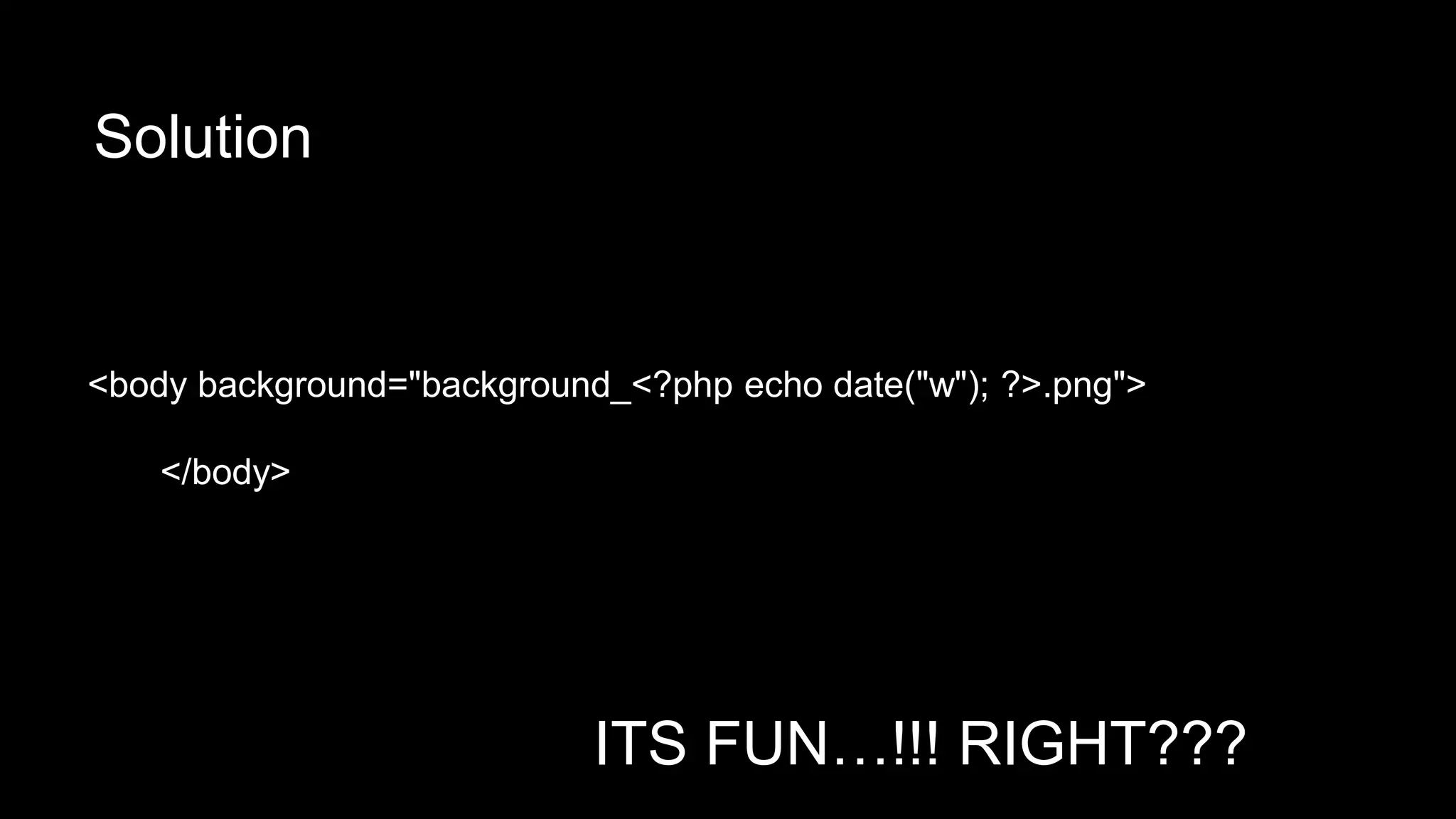 Solution 
<body background="background_<?php echo date("w"); ?>.png"> 
</body> 
ITS FUN…!!! RIGHT??? 
 