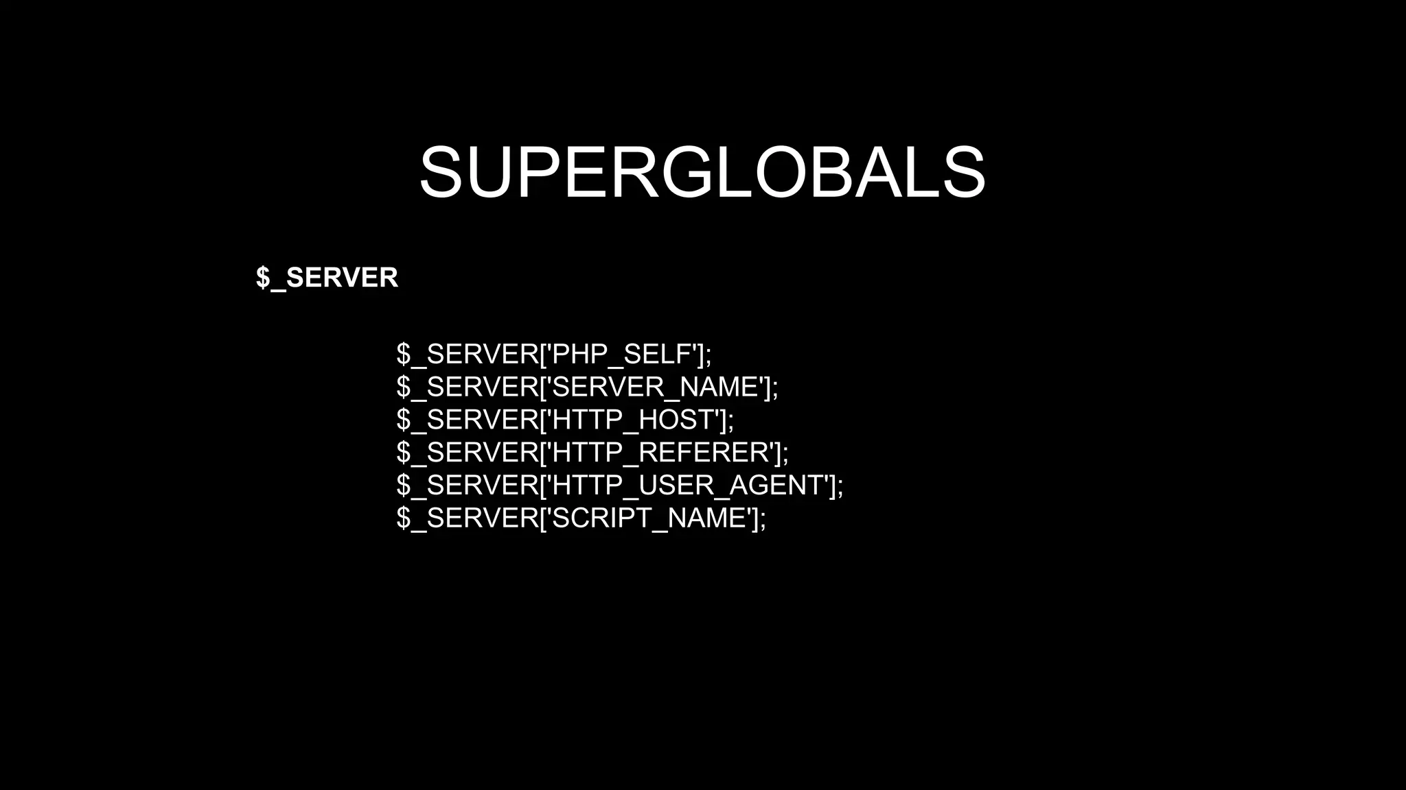 SUPERGLOBALS 
$_SERVER 
$_SERVER['PHP_SELF']; 
$_SERVER['SERVER_NAME']; 
$_SERVER['HTTP_HOST']; 
$_SERVER['HTTP_REFERER']; 
$_SERVER['HTTP_USER_AGENT']; 
$_SERVER['SCRIPT_NAME']; 
 