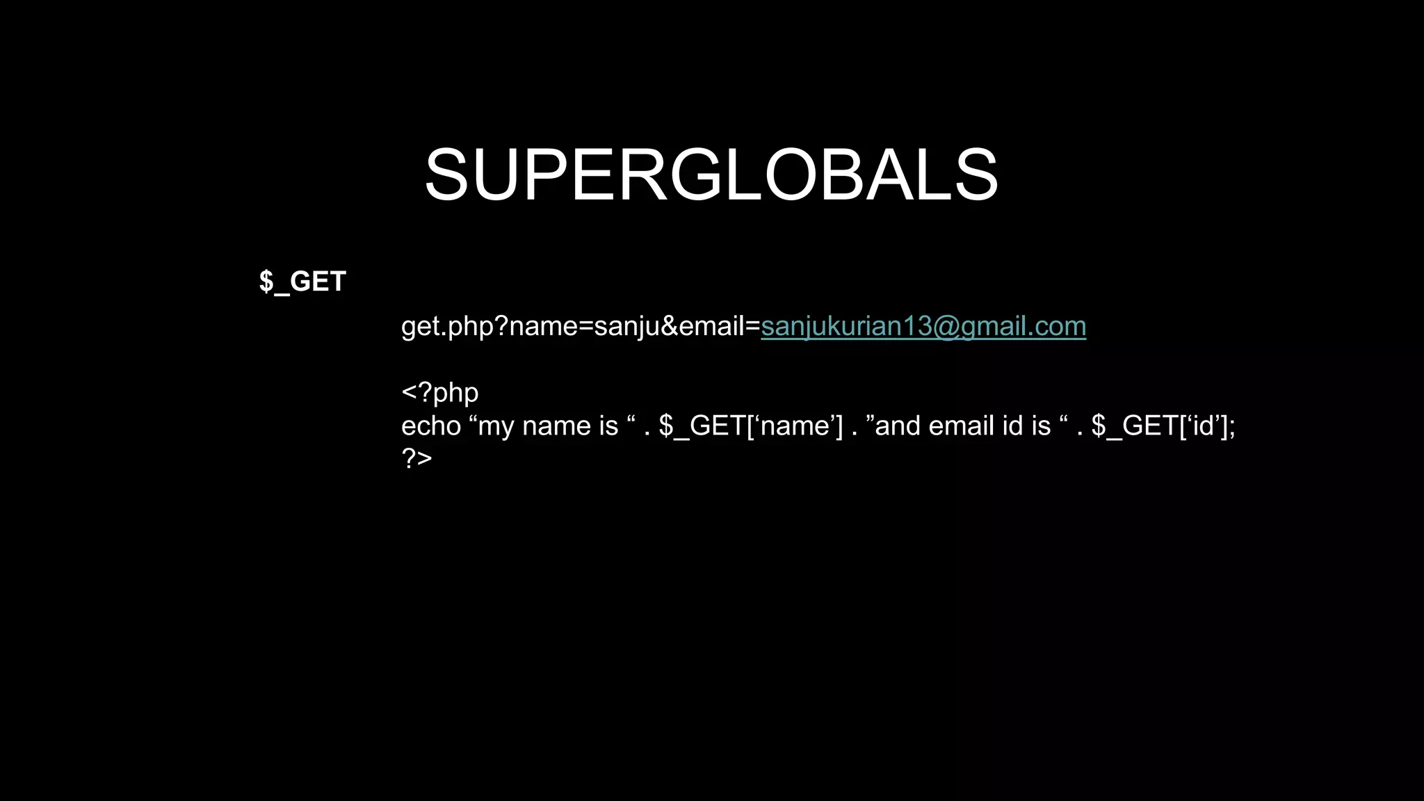 SUPERGLOBALS 
$_GET 
get.php?name=sanju&email=sanjukurian13@gmail.com 
<?php 
echo “my name is “ . $_GET[‘name’] . ”and email id is “ . $_GET[‘id’]; 
?> 
 
