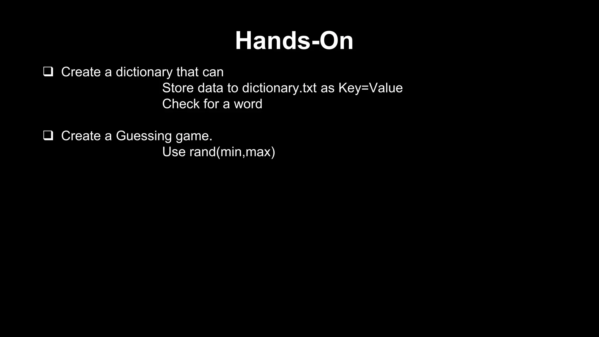 Hands-On 
 Create a dictionary that can 
Store data to dictionary.txt as Key=Value 
Check for a word 
 Create a Guessing game. 
Use rand(min,max) 
 