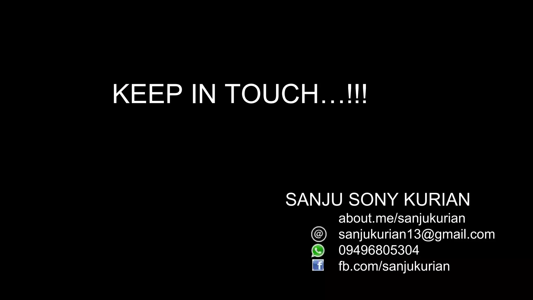 KEEP IN TOUCH…!!! 
SANJU SONY KURIAN 
about.me/sanjukurian 
sanjukurian13@gmail.com 
09496805304 
fb.com/sanjukurian 
