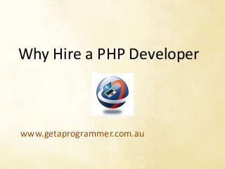Why Hire a PHP Developer 
www.getaprogrammer.com.au 
 