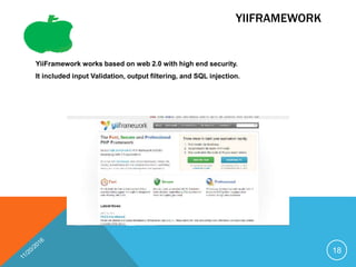 YIIFRAMEWORK
YiiFramework works based on web 2.0 with high end security.
It included input Validation, output filtering, and SQL injection.
18
 